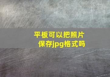 平板可以把照片保存jpg格式吗