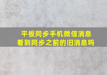 平板同步手机微信消息看到同步之前的旧消息吗