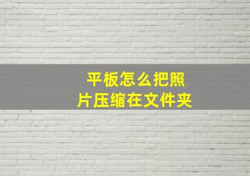 平板怎么把照片压缩在文件夹