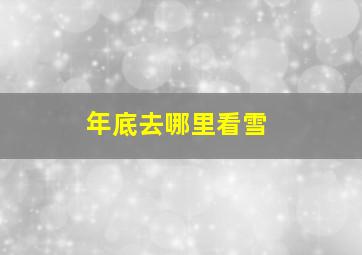 年底去哪里看雪