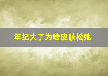 年纪大了为啥皮肤松弛