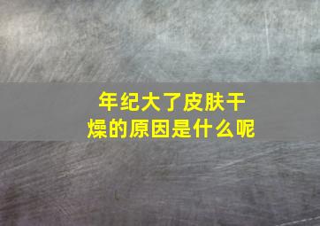 年纪大了皮肤干燥的原因是什么呢