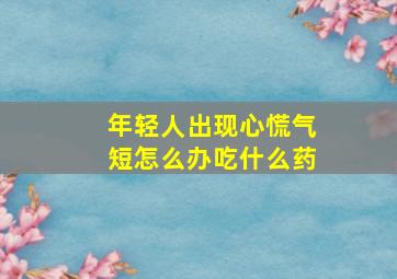 年轻人出现心慌气短怎么办吃什么药