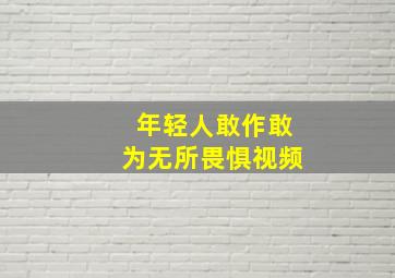 年轻人敢作敢为无所畏惧视频