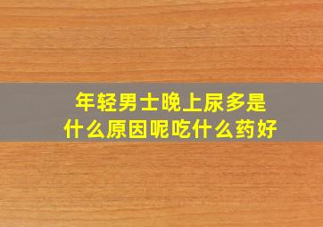 年轻男士晚上尿多是什么原因呢吃什么药好