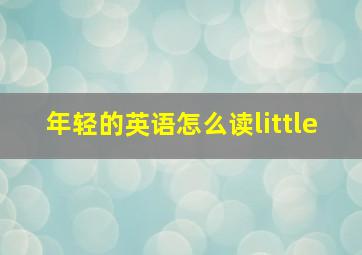 年轻的英语怎么读little