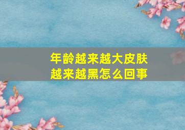 年龄越来越大皮肤越来越黑怎么回事