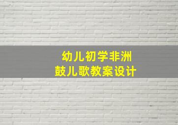 幼儿初学非洲鼓儿歌教案设计