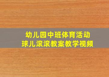 幼儿园中班体育活动球儿滚滚教案教学视频