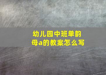 幼儿园中班单韵母a的教案怎么写