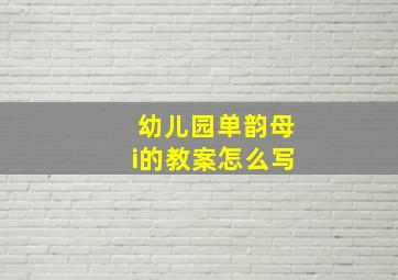 幼儿园单韵母i的教案怎么写