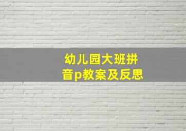 幼儿园大班拼音p教案及反思