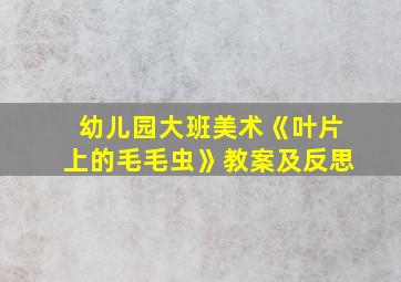 幼儿园大班美术《叶片上的毛毛虫》教案及反思