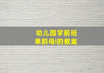 幼儿园学前班单韵母i的教案