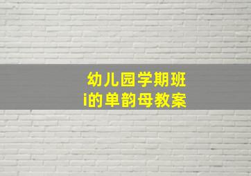 幼儿园学期班i的单韵母教案