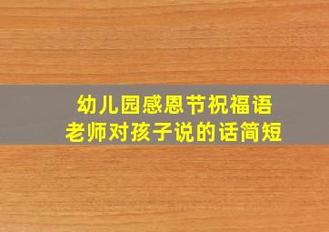 幼儿园感恩节祝福语老师对孩子说的话简短