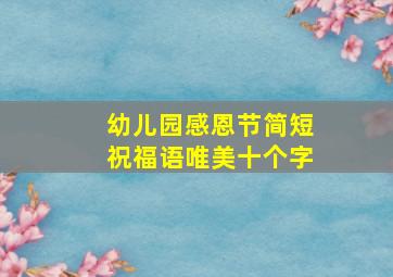 幼儿园感恩节简短祝福语唯美十个字