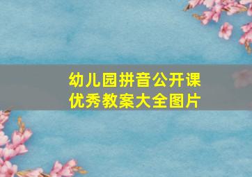 幼儿园拼音公开课优秀教案大全图片