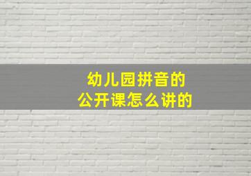 幼儿园拼音的公开课怎么讲的