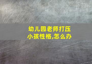 幼儿园老师打压小孩性格,怎么办