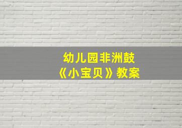 幼儿园非洲鼓《小宝贝》教案