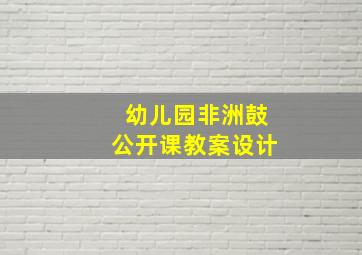 幼儿园非洲鼓公开课教案设计