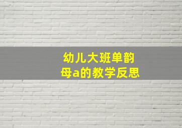 幼儿大班单韵母a的教学反思