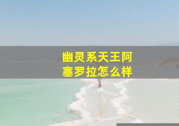 幽灵系天王阿塞罗拉怎么样