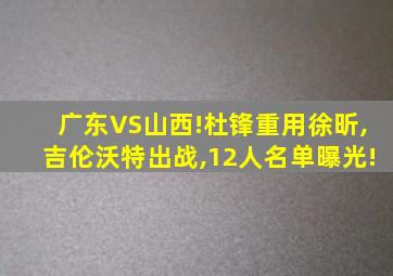 广东VS山西!杜锋重用徐昕,吉伦沃特出战,12人名单曝光!