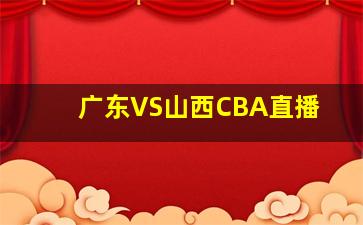 广东VS山西CBA直播