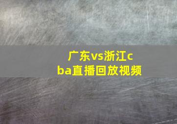 广东vs浙江cba直播回放视频