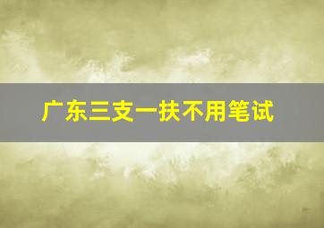 广东三支一扶不用笔试