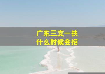 广东三支一扶什么时候会招