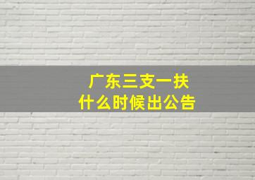 广东三支一扶什么时候出公告