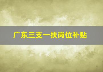 广东三支一扶岗位补贴