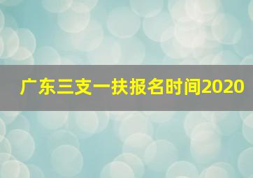 广东三支一扶报名时间2020