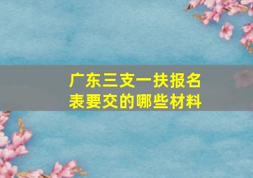 广东三支一扶报名表要交的哪些材料