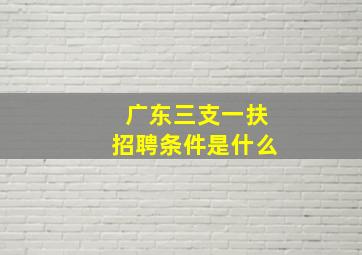 广东三支一扶招聘条件是什么