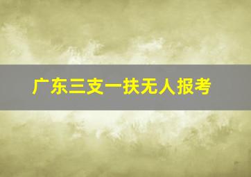 广东三支一扶无人报考