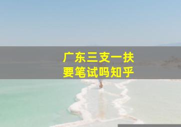 广东三支一扶要笔试吗知乎