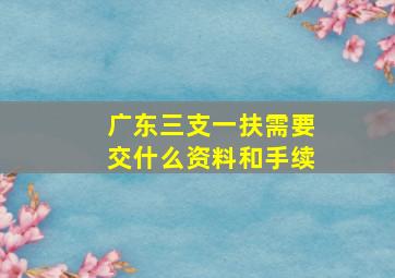 广东三支一扶需要交什么资料和手续