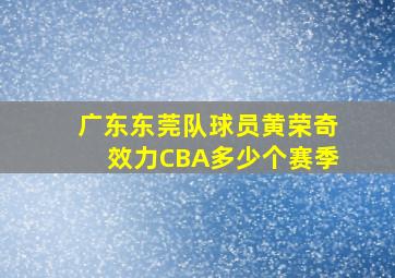 广东东莞队球员黄荣奇效力CBA多少个赛季