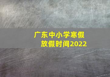 广东中小学寒假放假时间2022