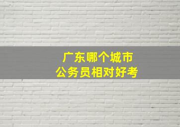 广东哪个城市公务员相对好考