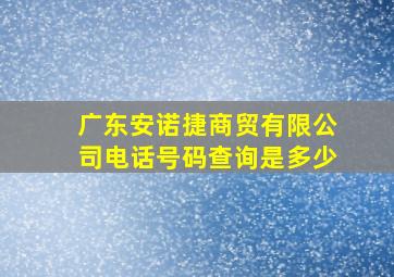 广东安诺捷商贸有限公司电话号码查询是多少