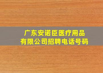 广东安诺臣医疗用品有限公司招聘电话号码