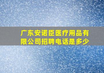 广东安诺臣医疗用品有限公司招聘电话是多少