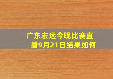 广东宏远今晚比赛直播9月21日结果如何