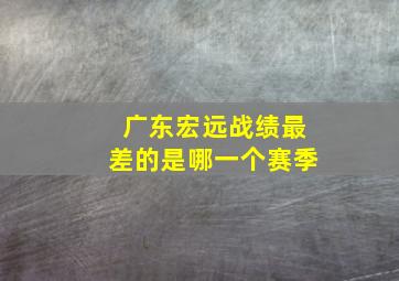 广东宏远战绩最差的是哪一个赛季