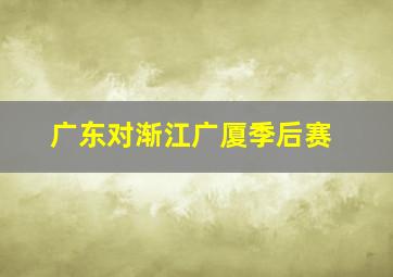 广东对渐江广厦季后赛